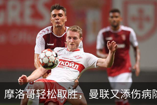 摩洛哥轻松取胜，曼联又添伤病隐忧
